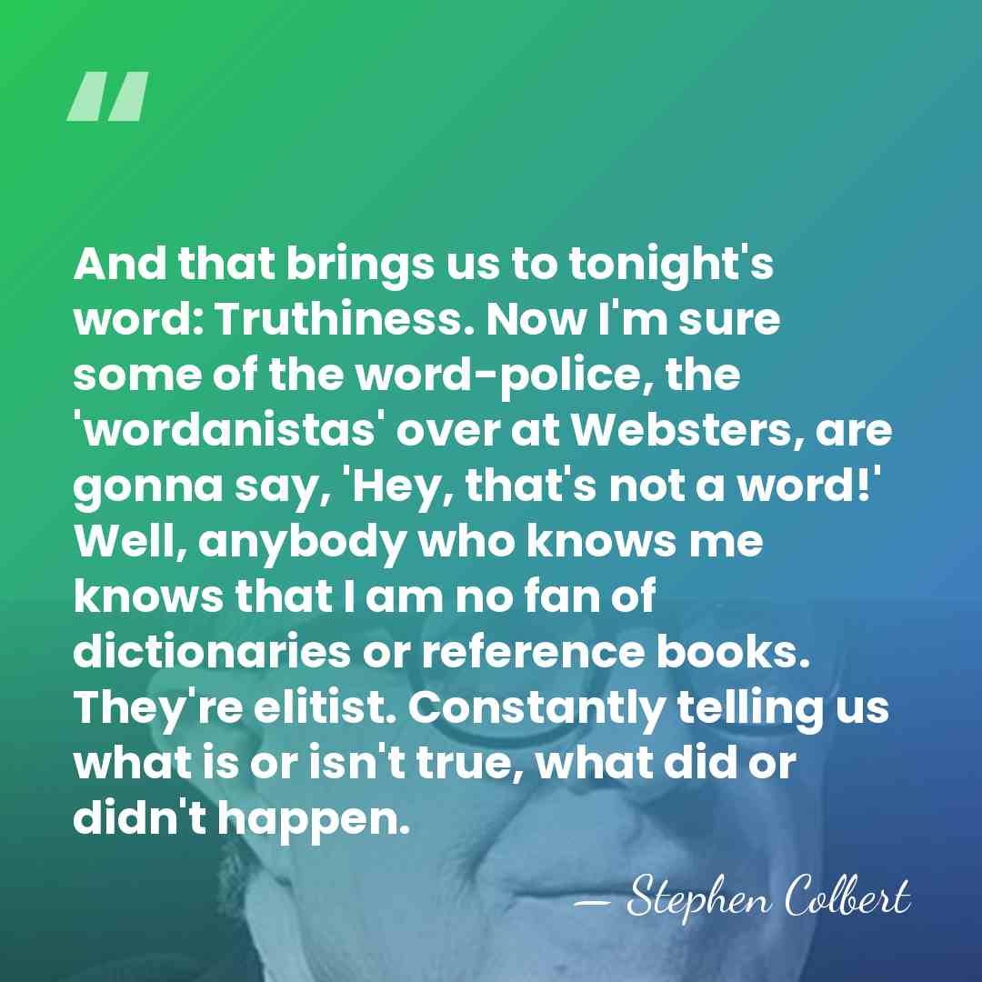 And that brings us to tonight's word: Truthiness. Now I'm sure some&hellip; - Stephen Colbert