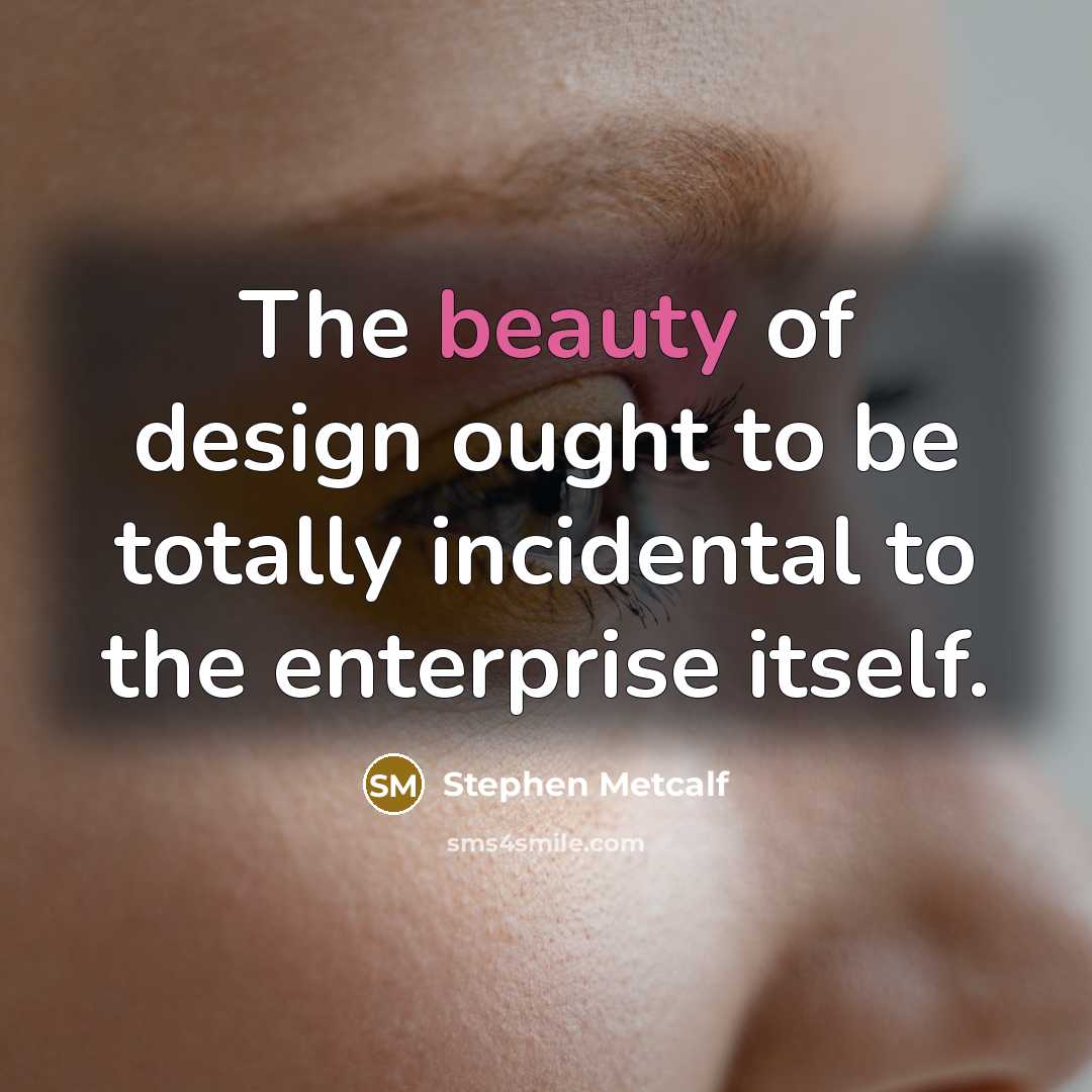 “The beauty of design ought to be totally incidental to…” quote by Stephen Metcalf