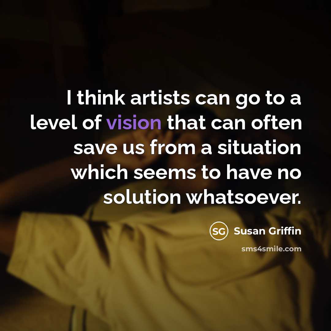 “I think artists can go to a level of vision…” quote by Susan Griffin