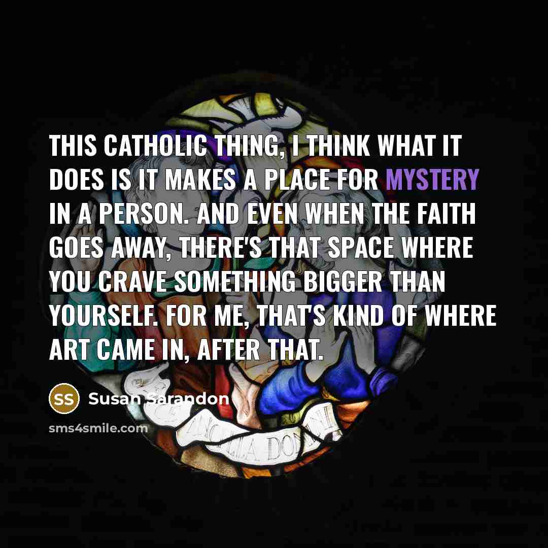 “This Catholic thing, I think what it does is it…” quote by Susan Sarandon