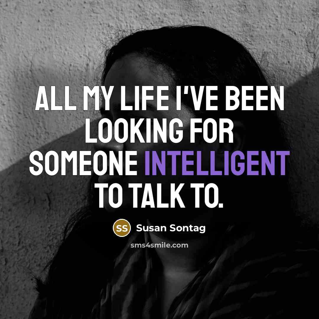 “All my life I've been looking for someone intelligent to…” quote by Susan Sontag