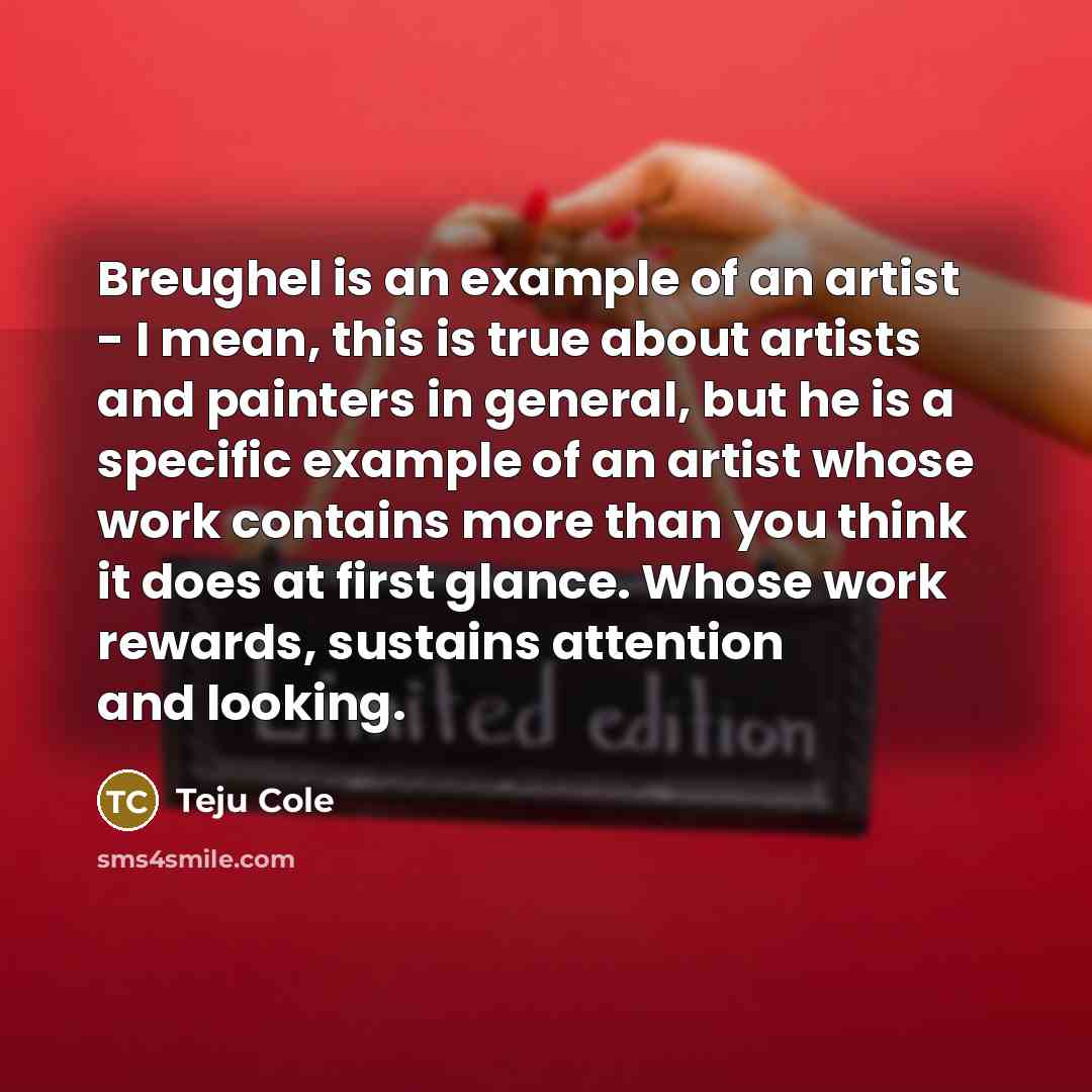 “Breughel is an example of an artist - I mean,…” quote by Teju Cole
