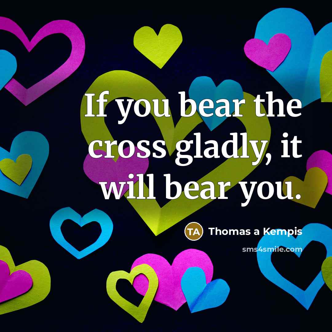 “If you bear the cross gladly, it will bear you.…” quote by Thomas a Kempis