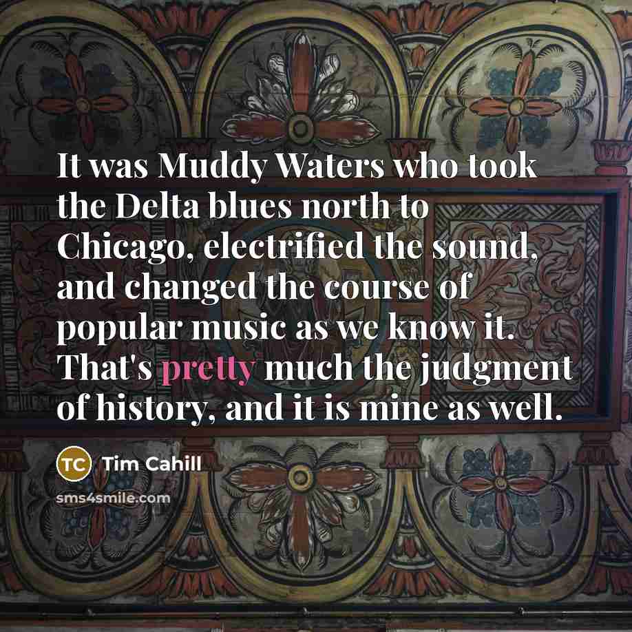 “It was Muddy Waters who took the Delta blues north…” quote by Tim Cahill