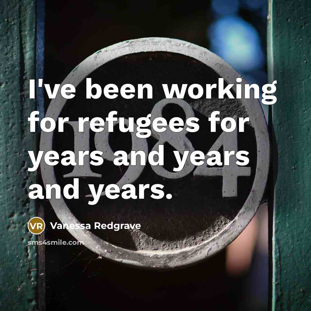 “I've been working for refugees for years and years and…” quote by Vanessa Redgrave