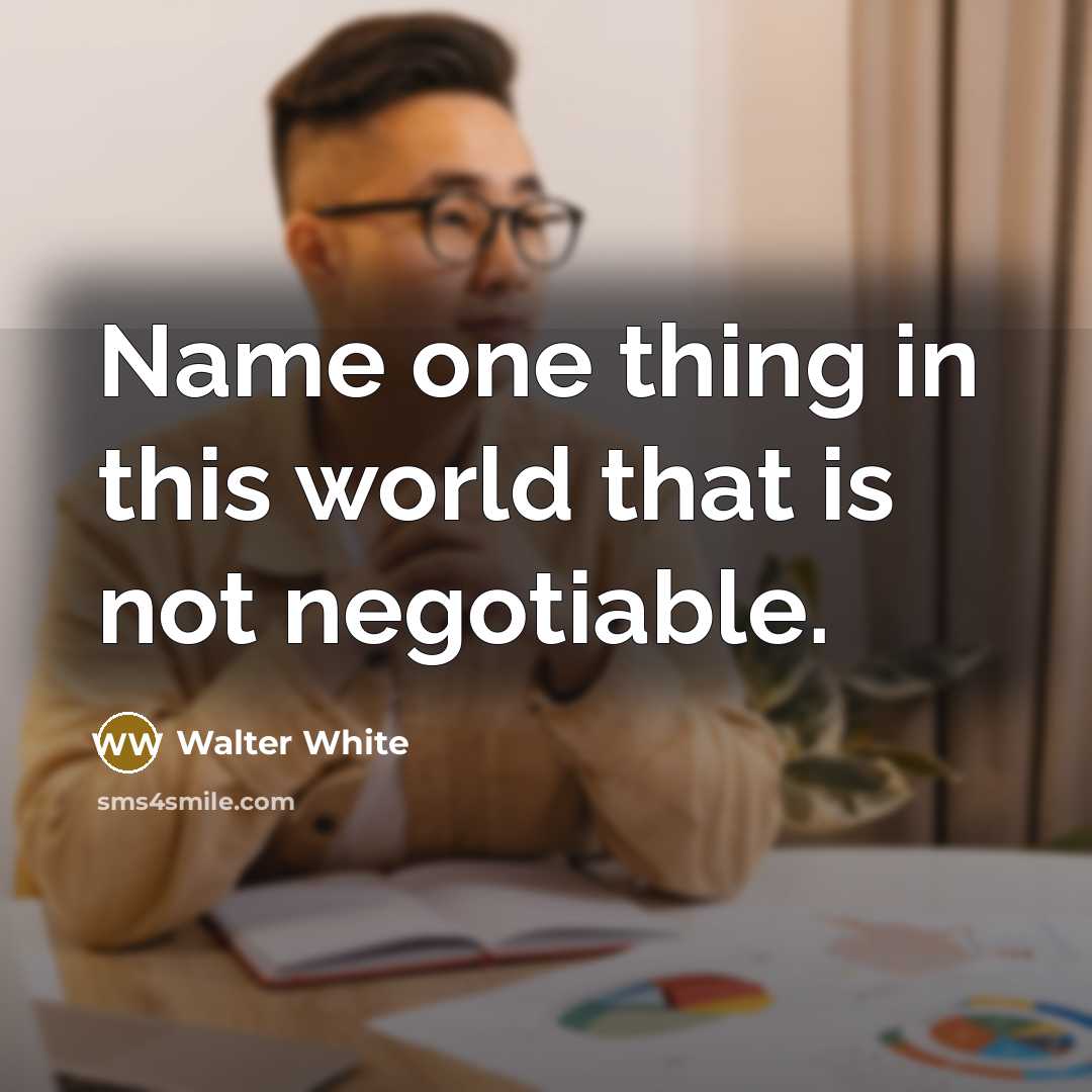 “Name one thing in this world that is not negotiable.…” quote by Walter White