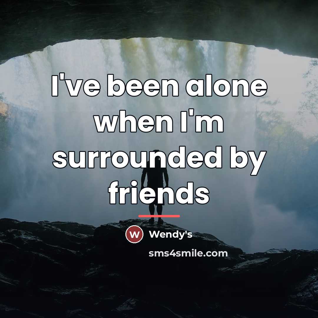 “I've been alone when I'm surrounded by friends…” quote by Wendy's
