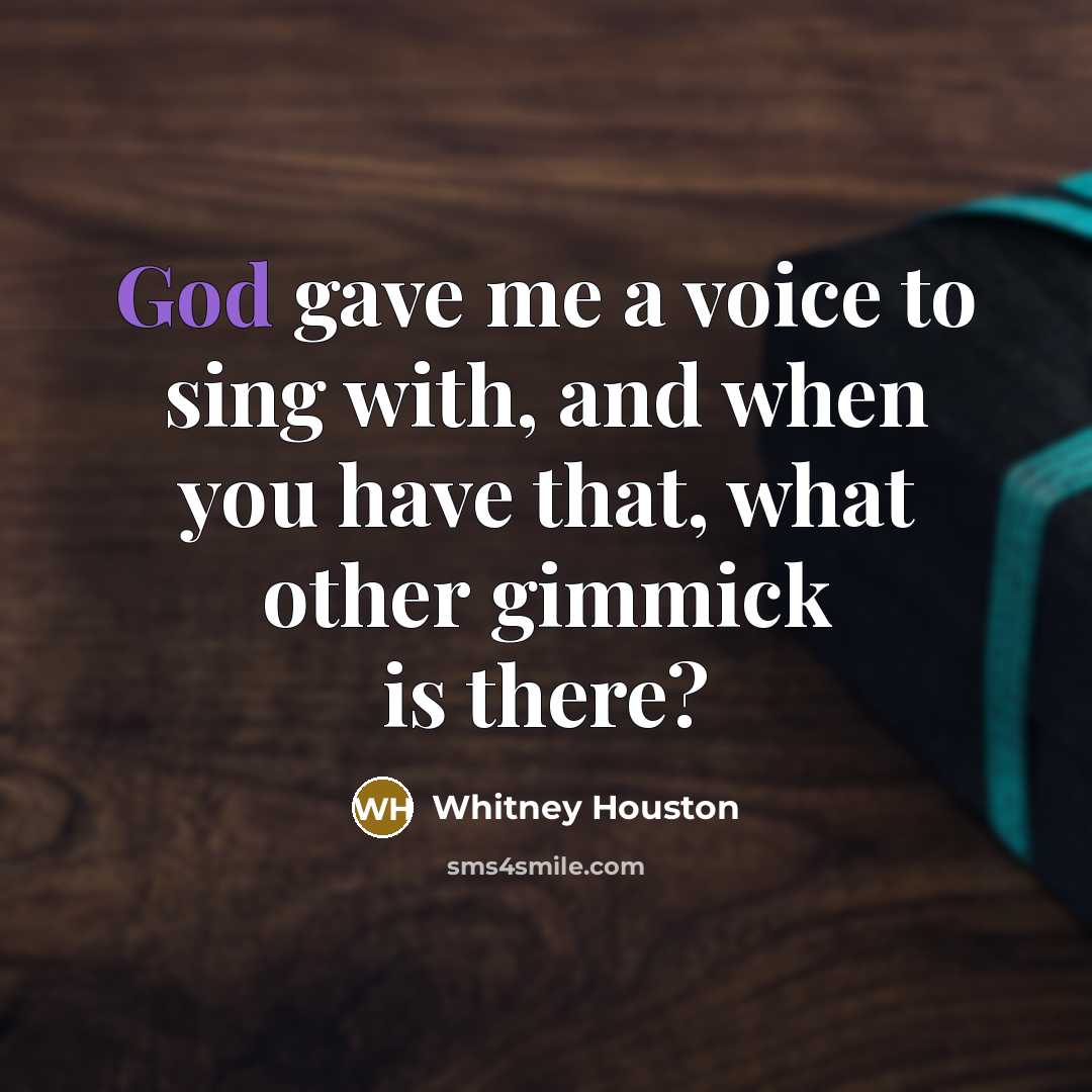 “God gave me a voice to sing with, and when you have that, what other gimmick is there?” quote by Whitney Houston