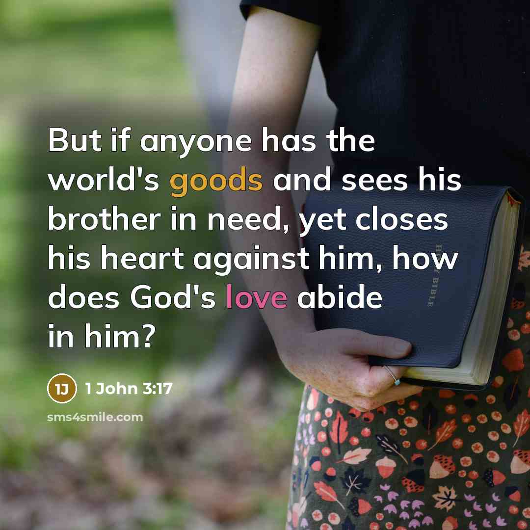 “But if anyone has the world's goods and sees his brother in need, yet closes his heart against him, how does God's love abide in him?” quote by 1 John 3:17