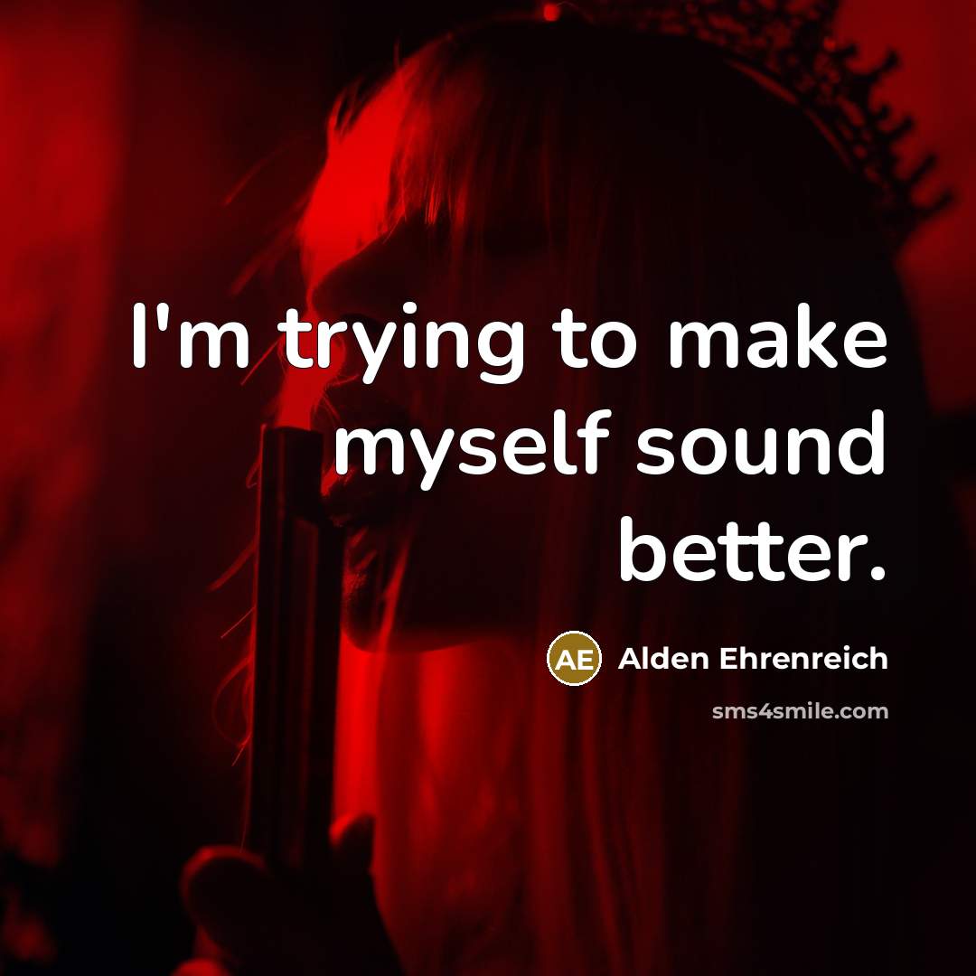 “I'm trying to make myself sound better.…” quote by Alden Ehrenreich