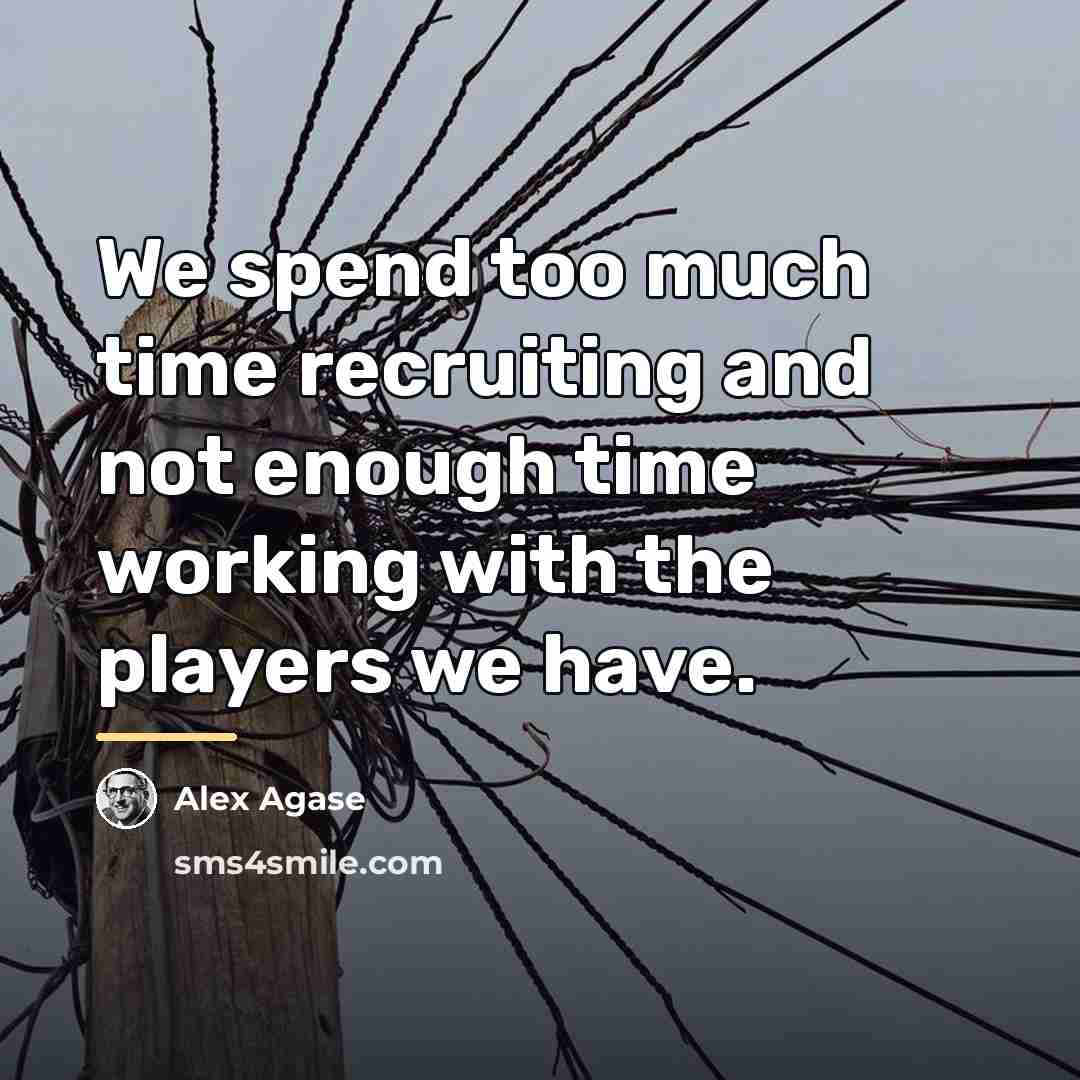 “We spend too much time recruiting and not enough time…” quote by Alex Agase