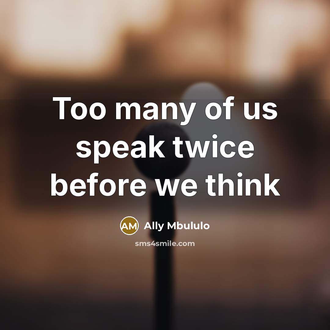 “Too many of us speak twice before we think” quote by Ally Mbululo