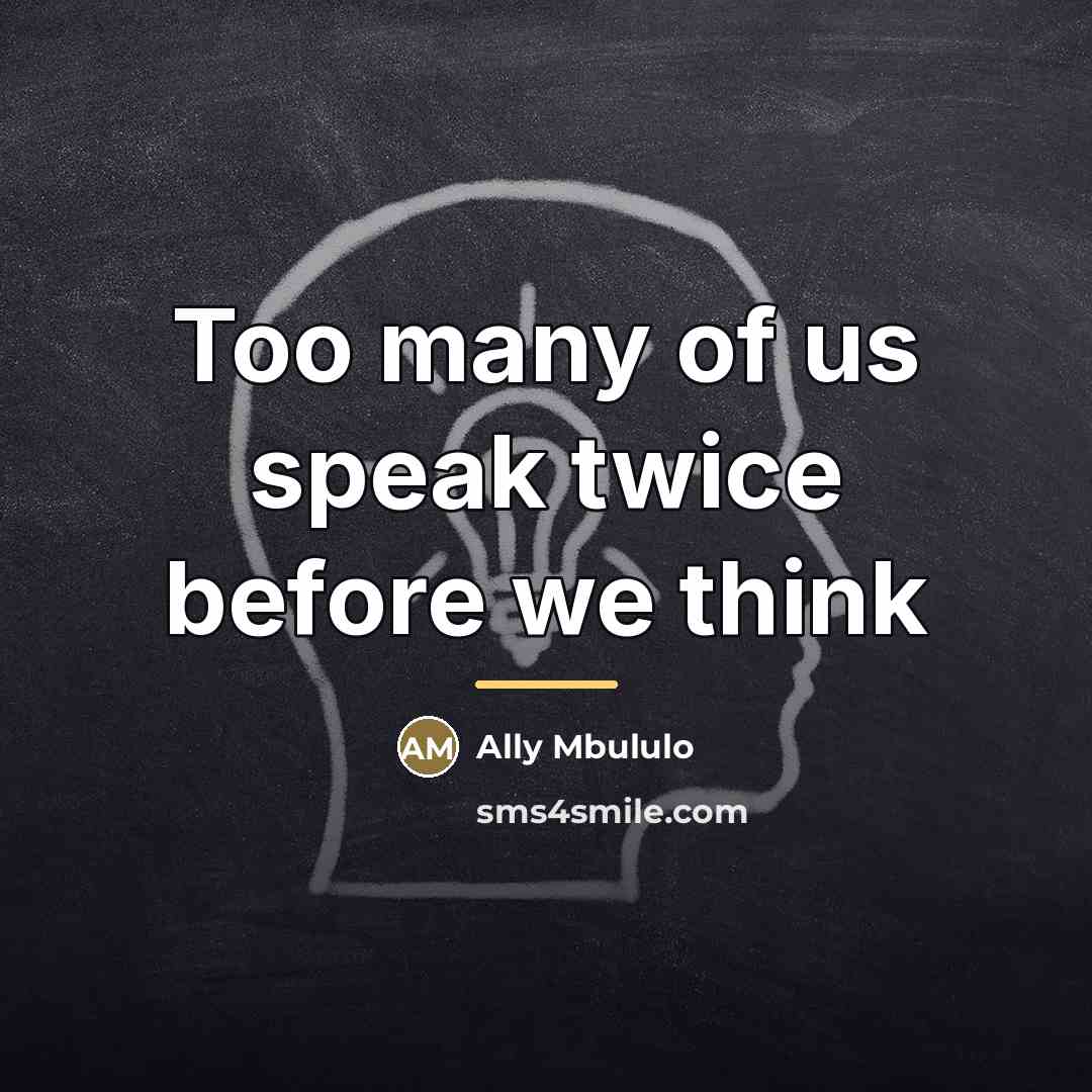 “Too many of us speak twice before we think…” quote by Ally Mbululo