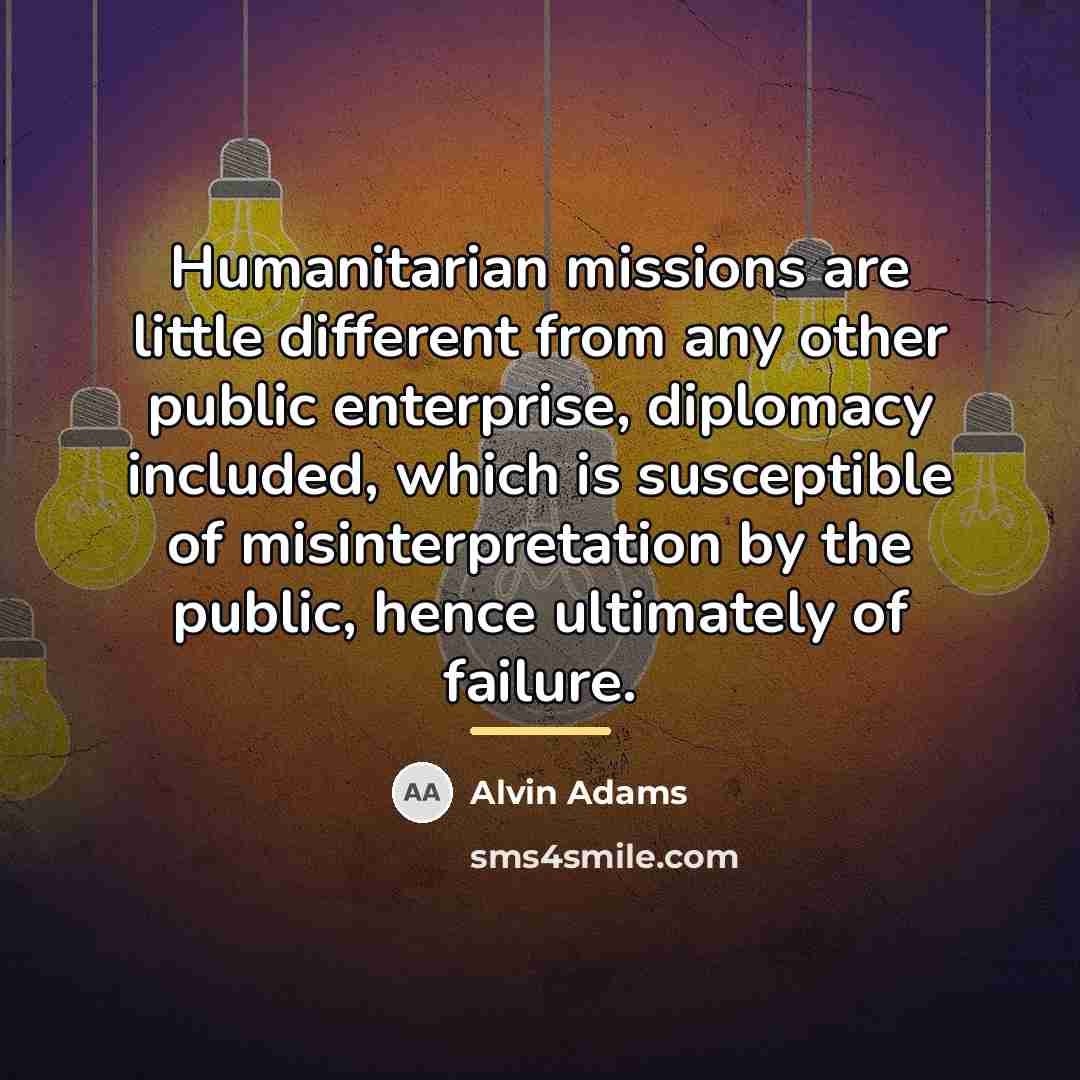“Humanitarian missions are little different from any other public enterprise,…” quote by Alvin Adams