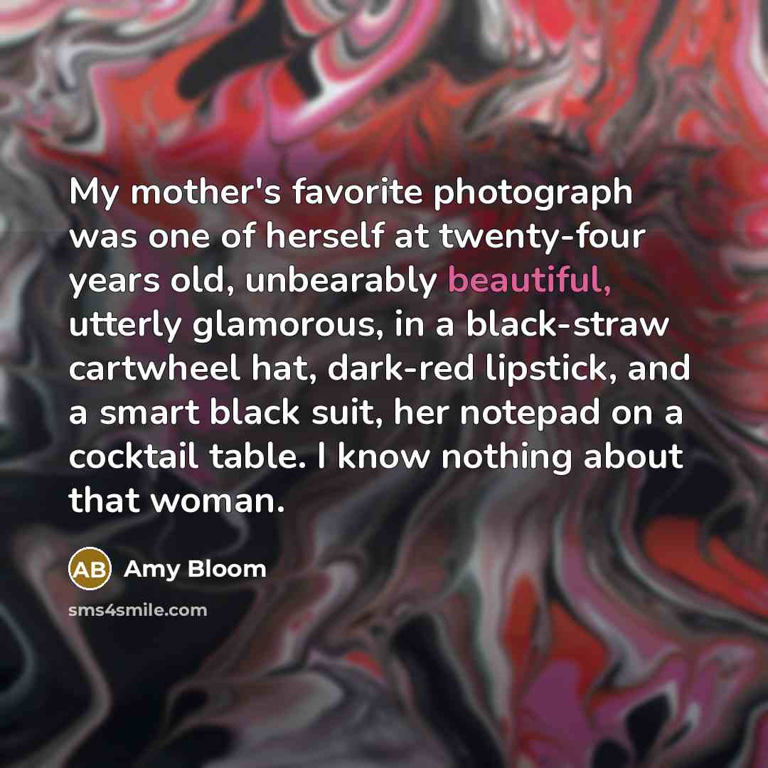 “My mother's favorite photograph was one of herself at twenty-four…” quote by Amy Bloom