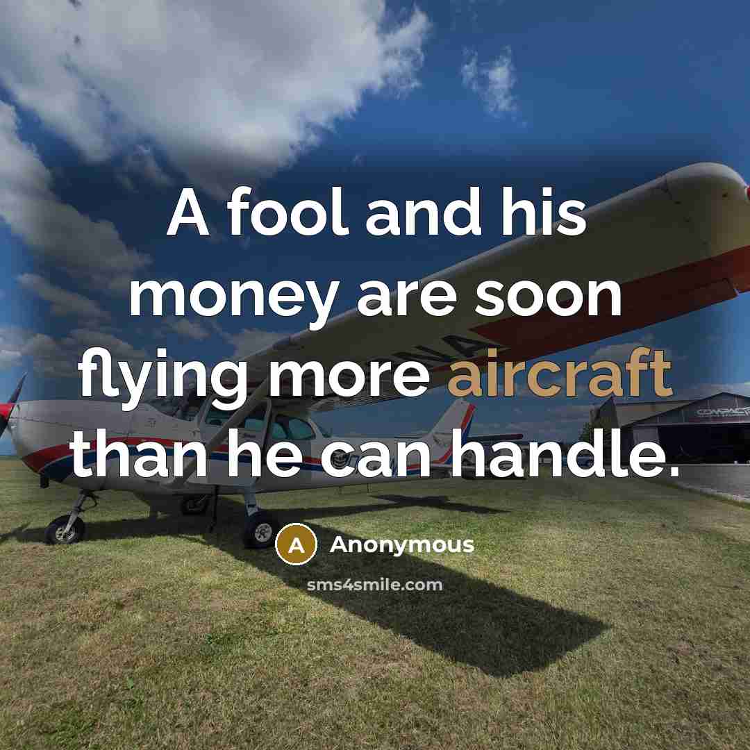 “A fool and his money are soon flying more aircraft than he can handle.” quote by Anonymous