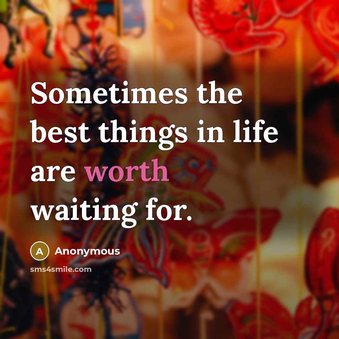 “Sometimes the best things in life are worth waiting for.” quote by Anonymous