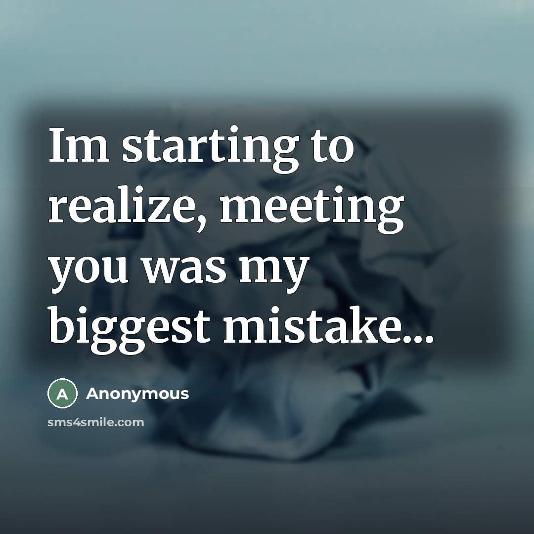 “Im starting to realize, meeting you was my biggest mistake...…” quote by Anonymous