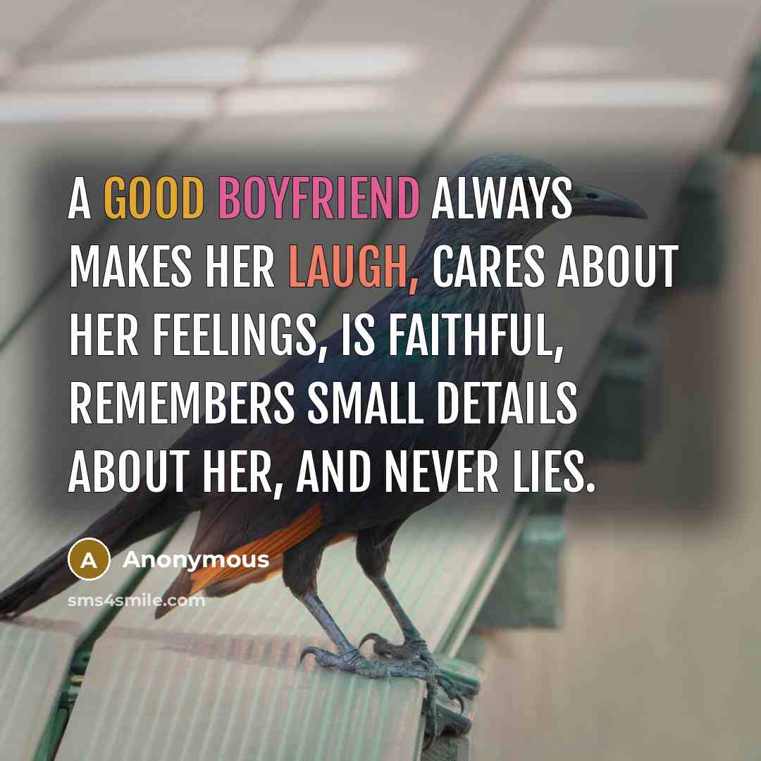 “A good boyfriend always makes her laugh, cares about her feelings, is faithful, remembers small details about her, and never lies.” quote by Anonymous