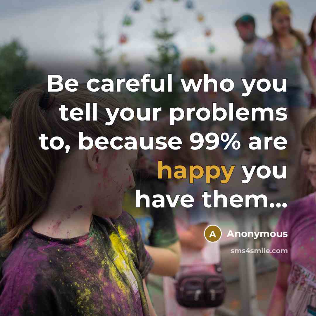“Be careful who you tell your problems to, because 99%…” quote by Anonymous