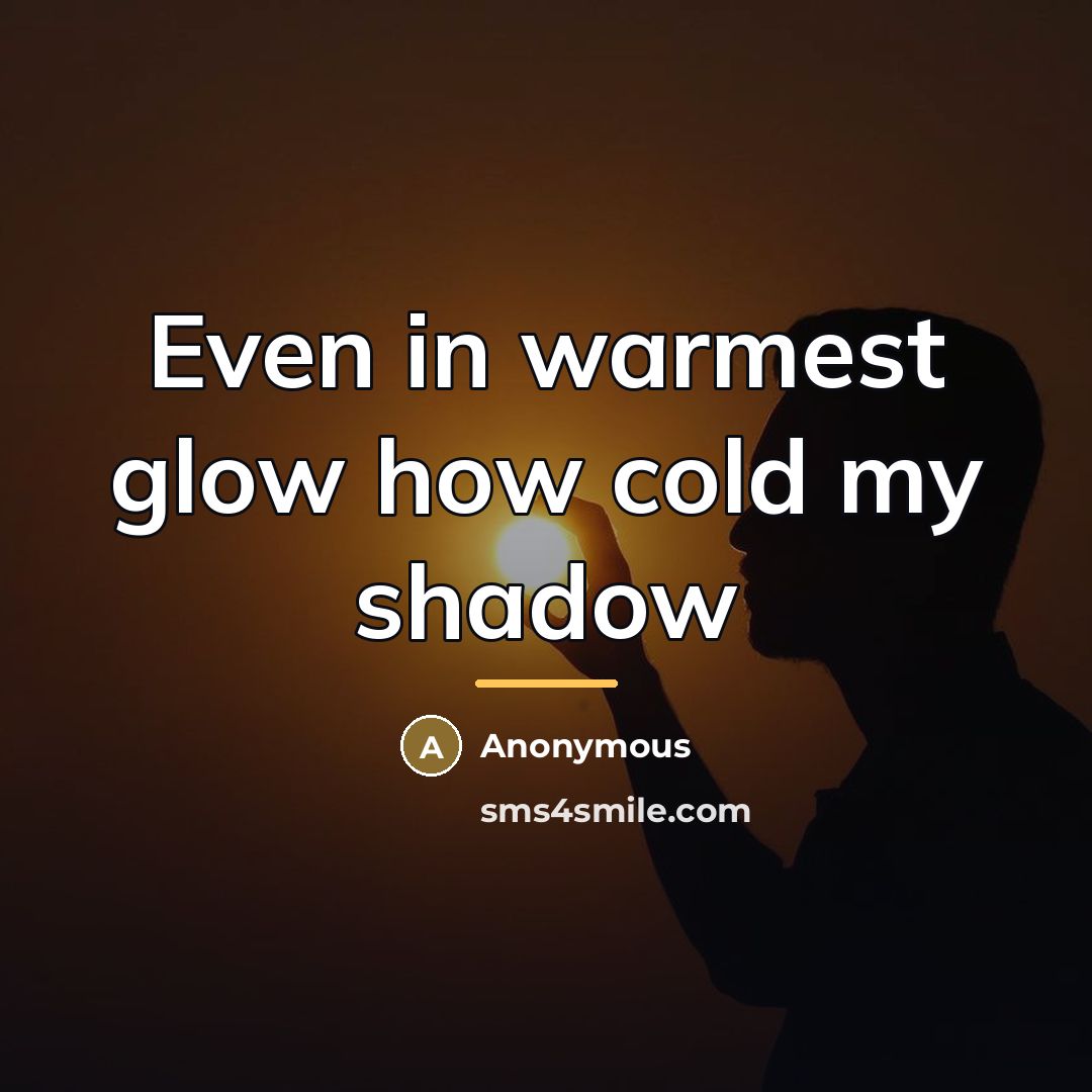 “Even in warmest glow how cold my shadow…” quote by Anonymous