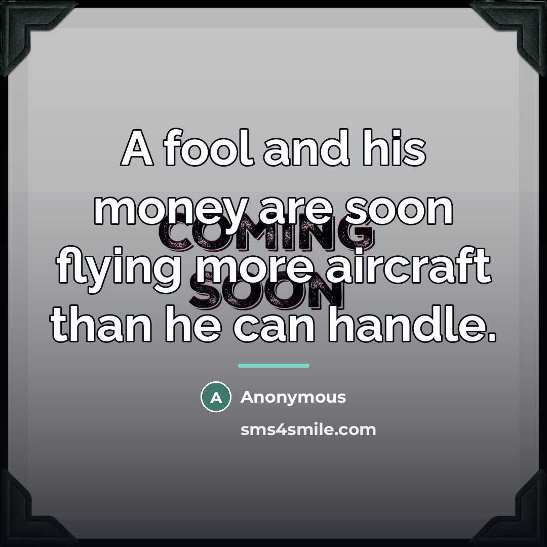 “A fool and his money are soon flying more aircraft…” quote by Anonymous