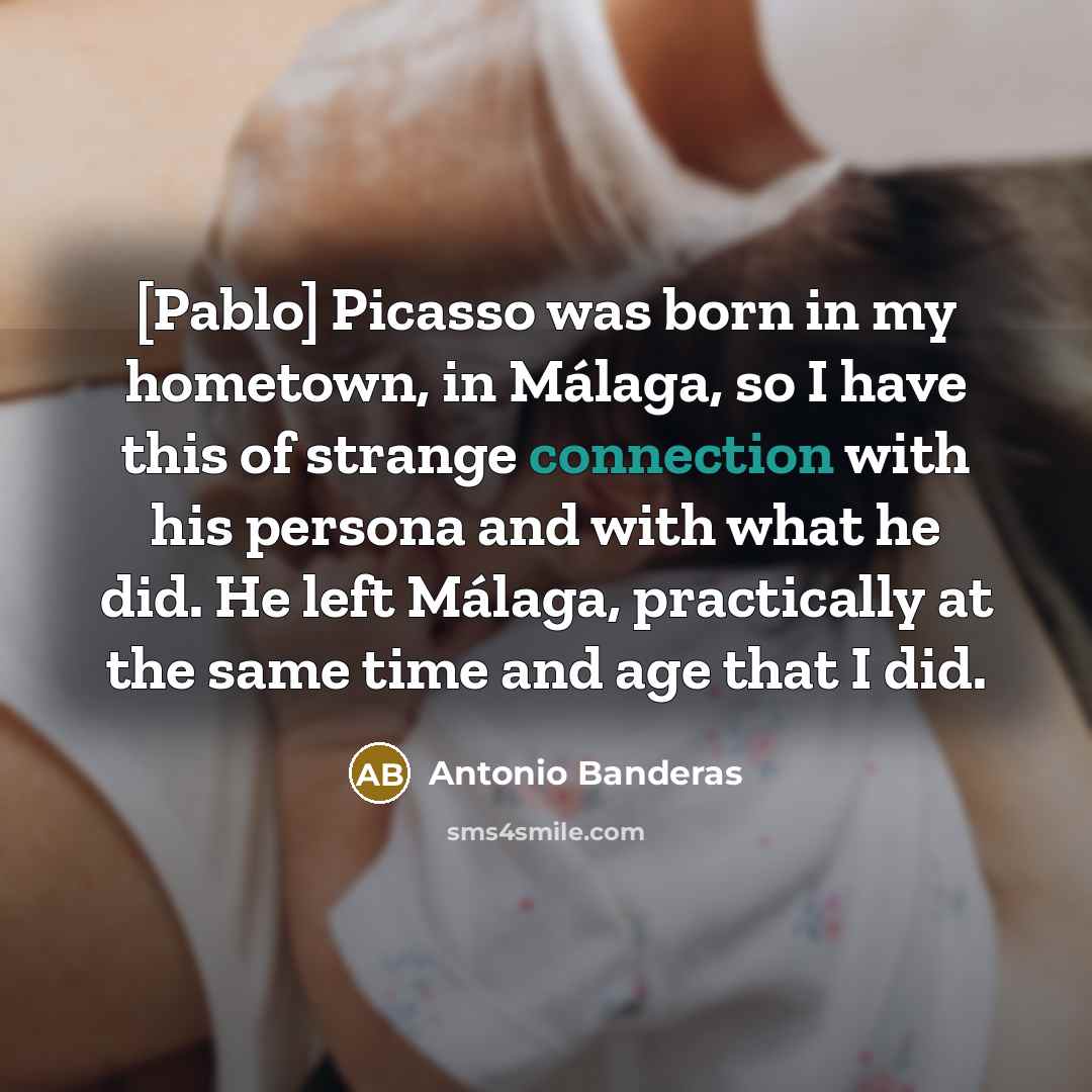 “[Pablo] Picasso was born in my hometown, in Málaga, so…” quote by Antonio Banderas