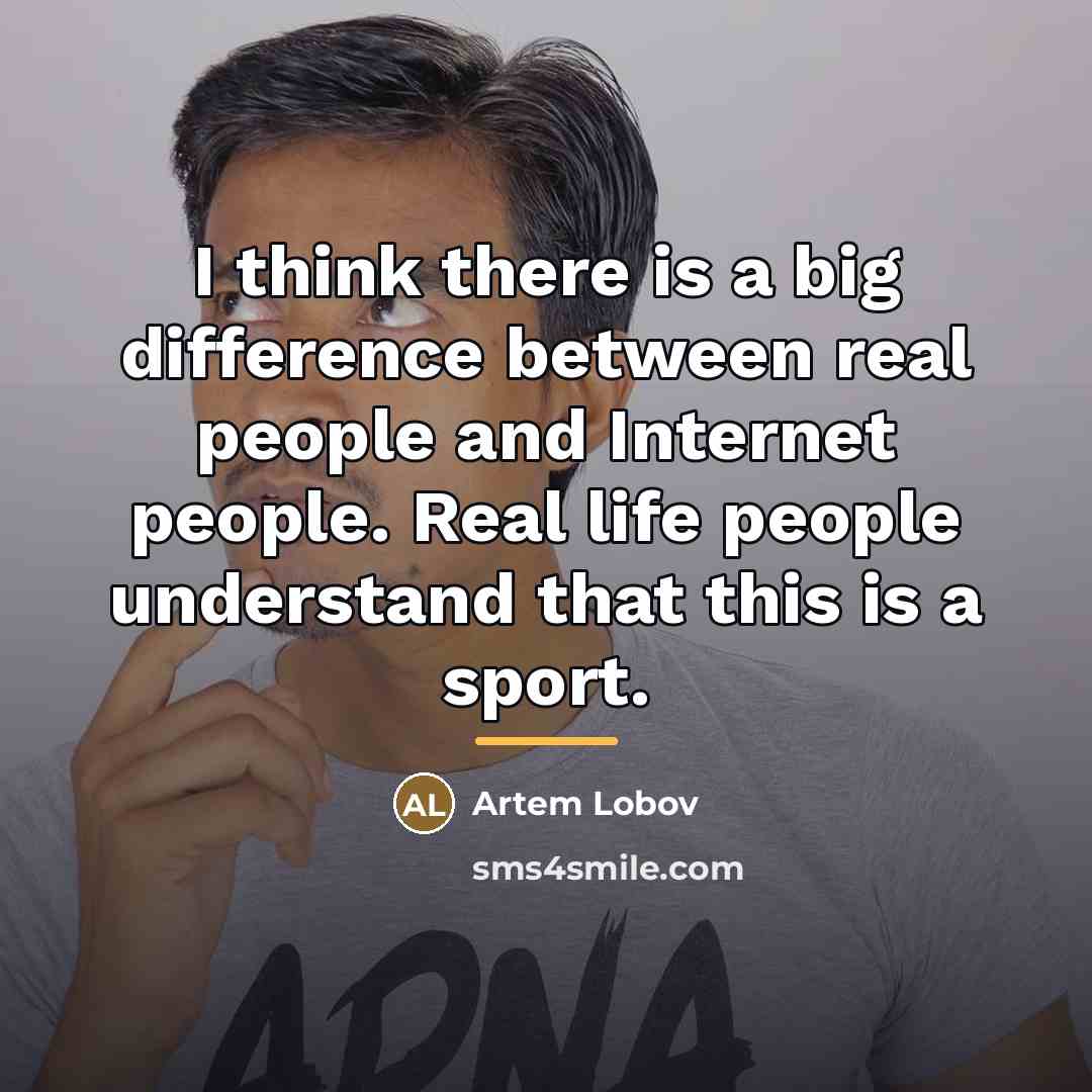 “I think there is a big difference between real people…” quote by Artem Lobov