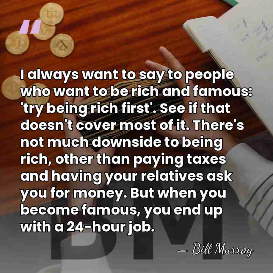 I always want to say to people who want to be rich&hellip; - Bill Murray