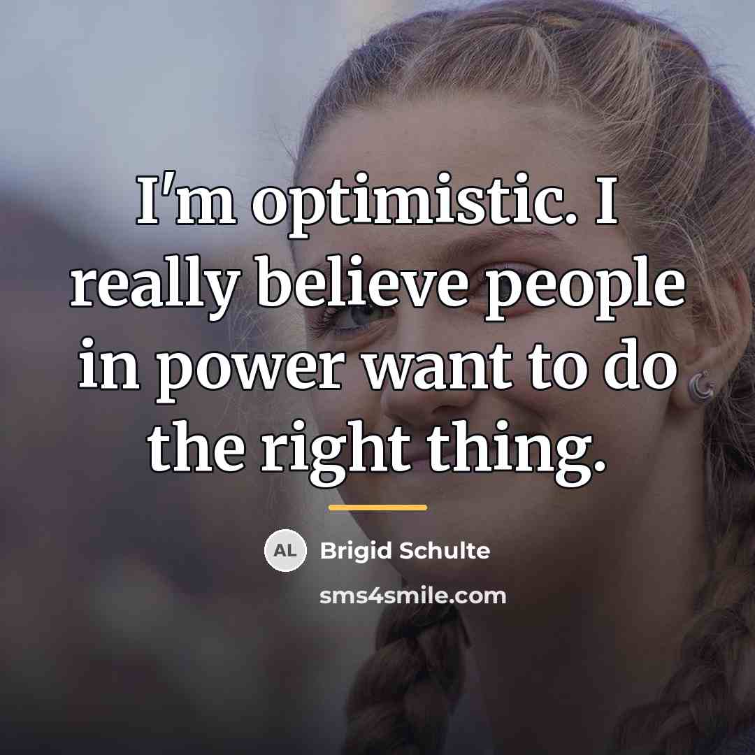 “I'm optimistic. I really believe people in power want to…” quote by Brigid Schulte