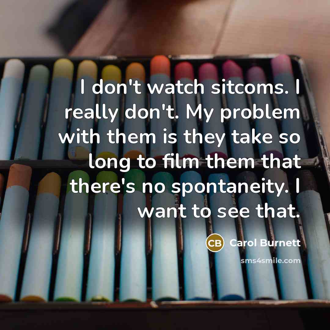 “I don't watch sitcoms. I really don't. My problem with…” quote by Carol Burnett
