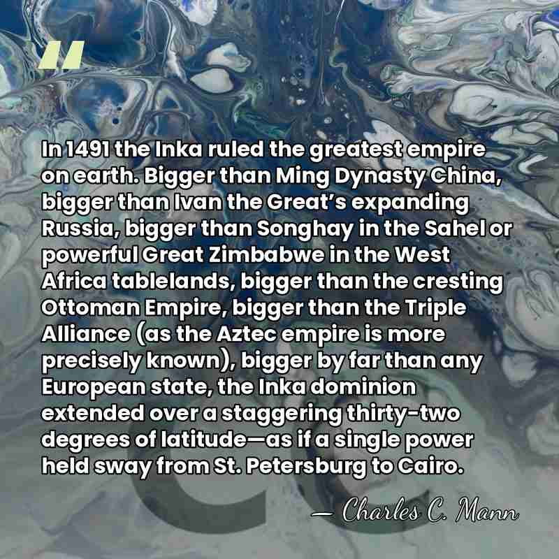 In 1491 the Inka ruled the greatest empire on earth. Bigger than&hellip; - Charles C. Mann
