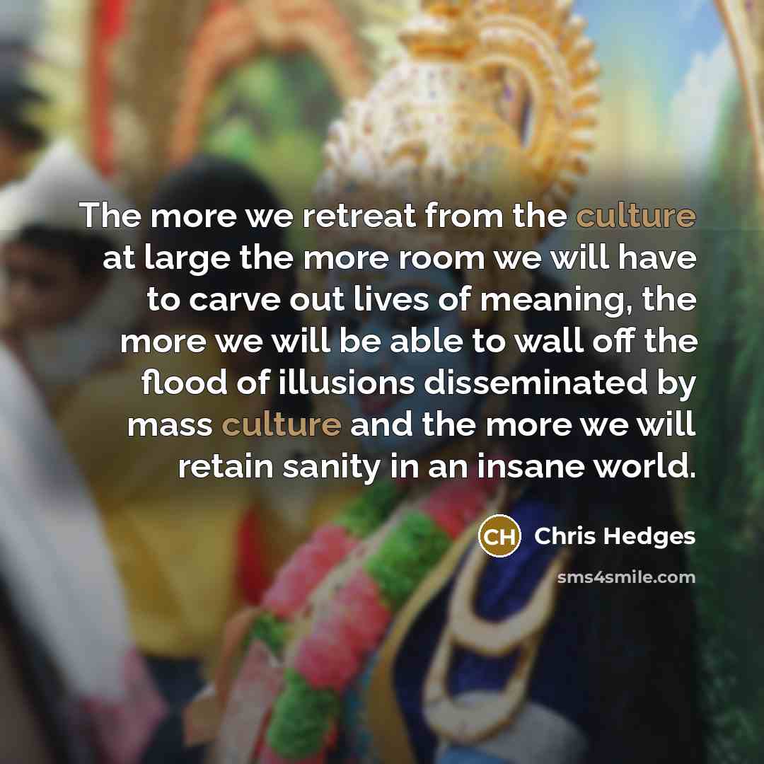 “The more we retreat from the culture at large the…” quote by Chris Hedges