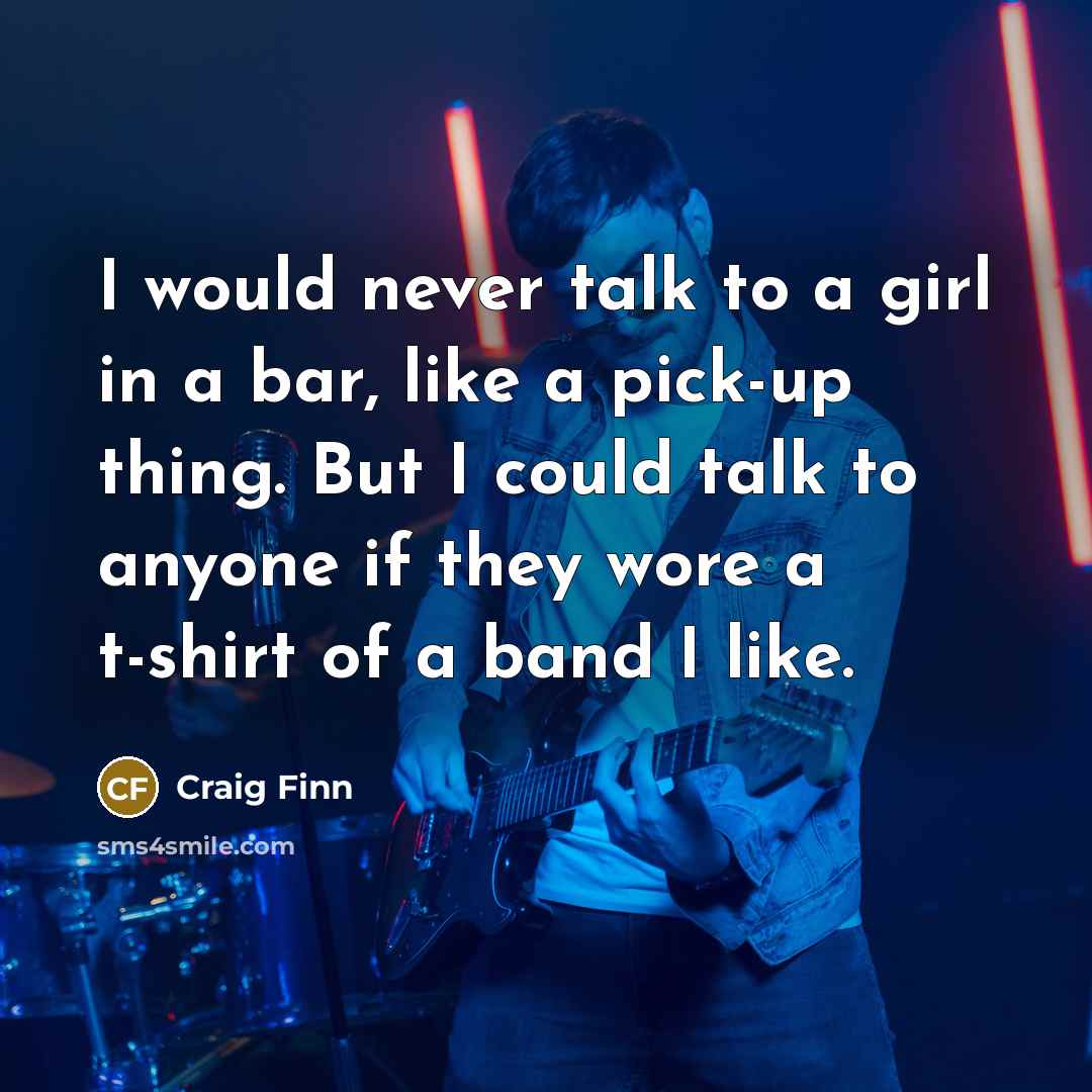“I would never talk to a girl in a bar,…” quote by Craig Finn