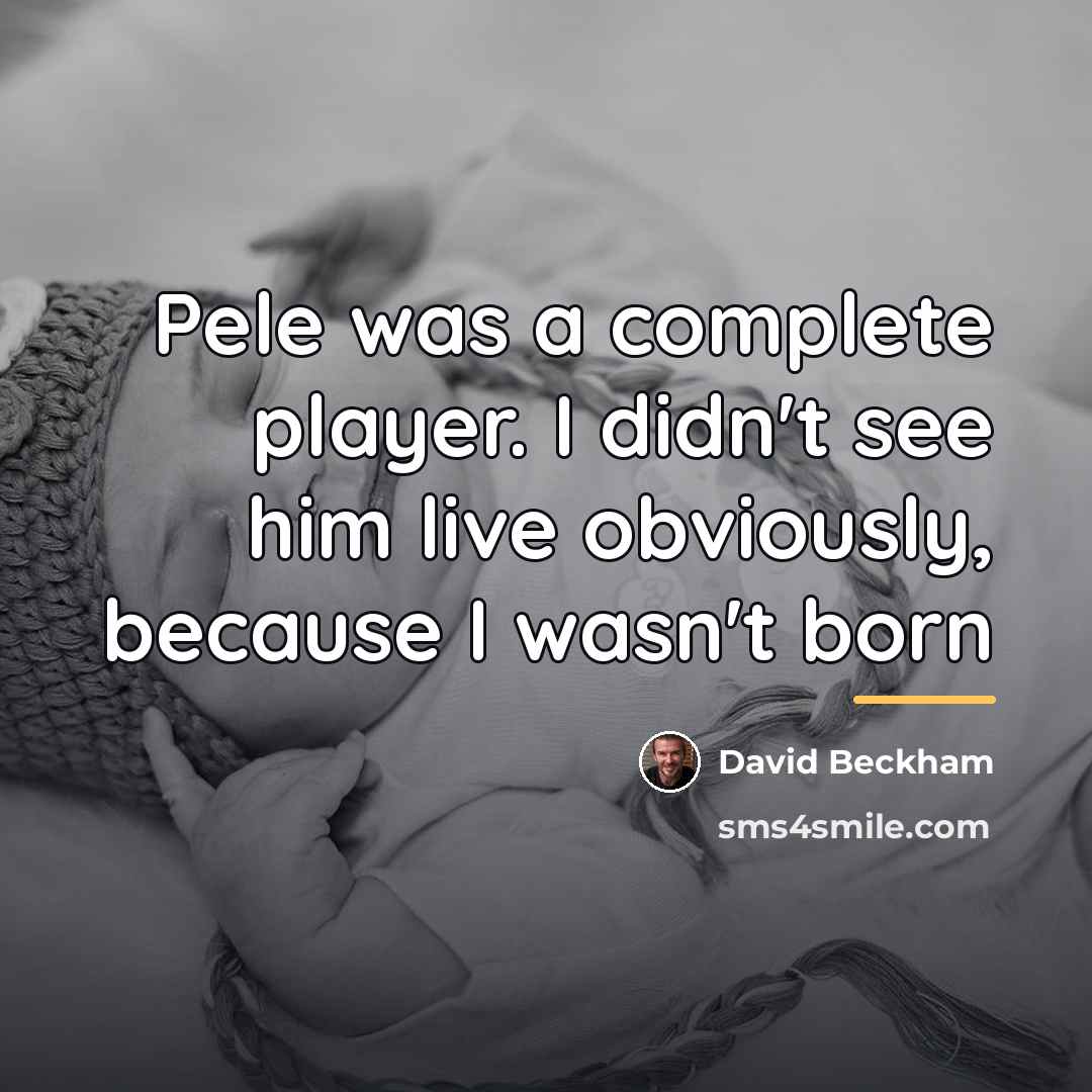 “Pele was a complete player. I didn't see him live…” quote by David Beckham