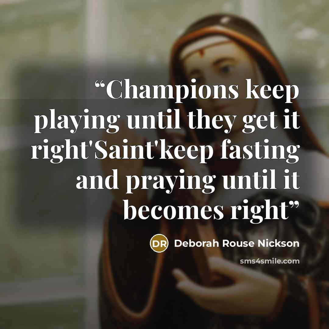 “Champions keep playing until they get it right'Saint'keep fasting and praying until it becomes right” quote by Deborah Rouse Nickson