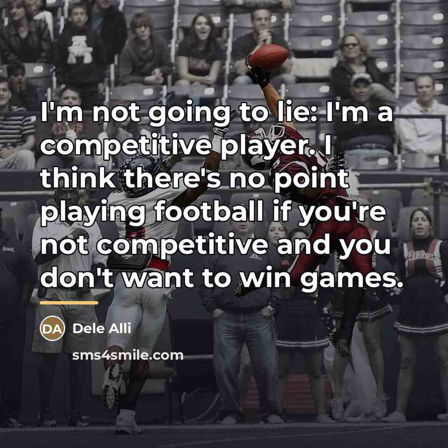 “I'm not going to lie: I'm a competitive player. I…” quote by Dele Alli