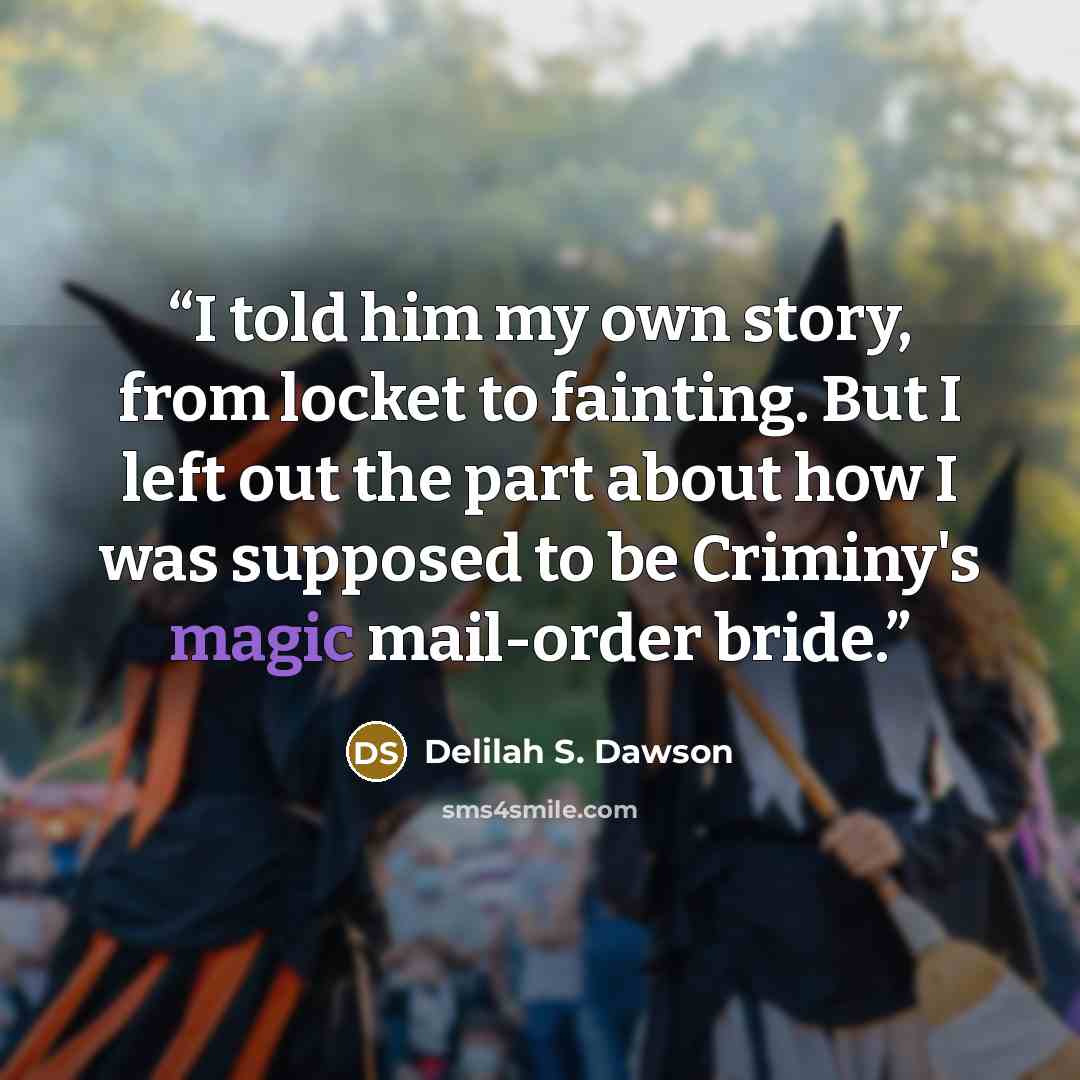 “I told him my own story, from locket to fainting. But I left out the part about how I was supposed to be Criminy's magic mail-order bride.” quote by Delilah S. Dawson