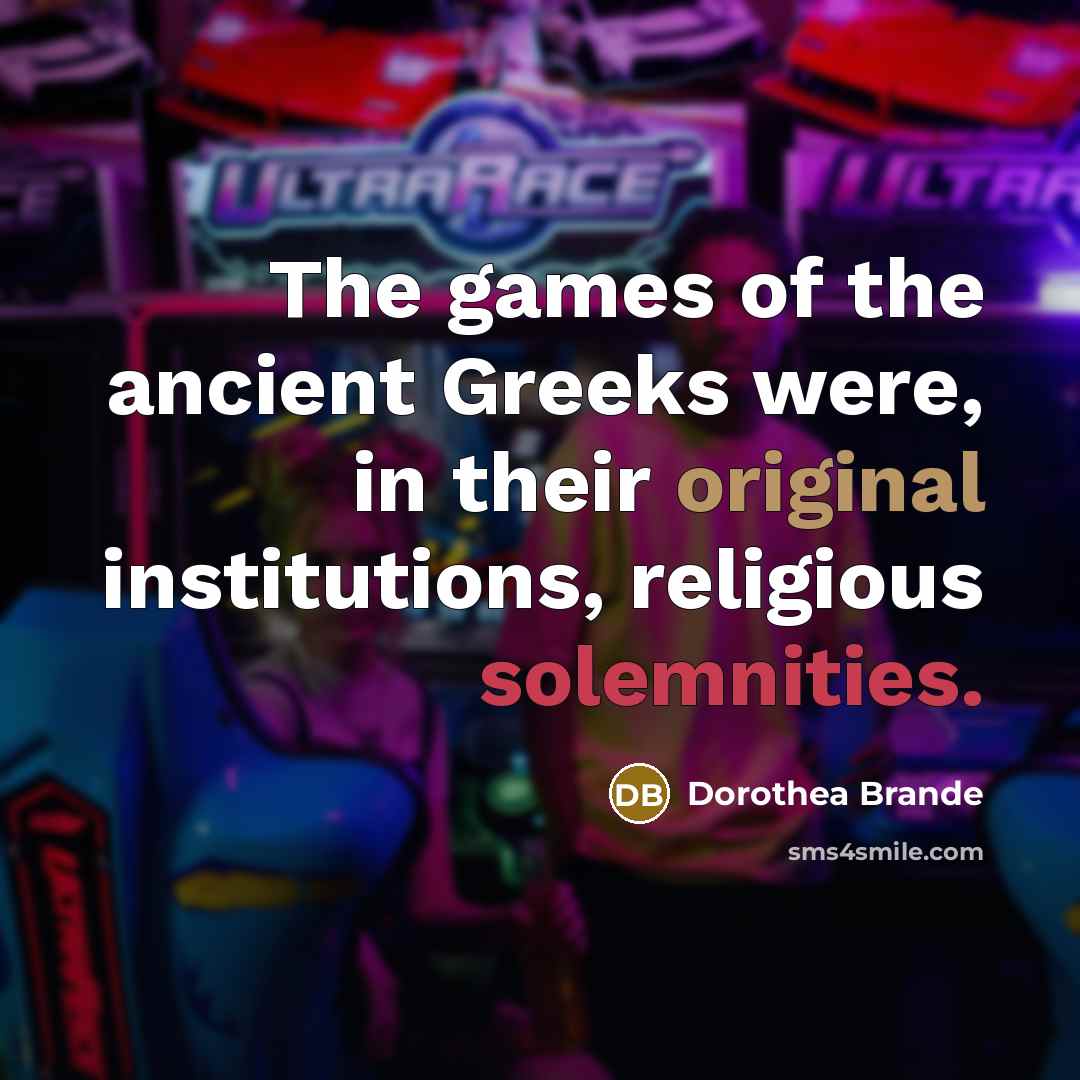 “The games of the ancient Greeks were, in their original…” quote by Dorothea Brande