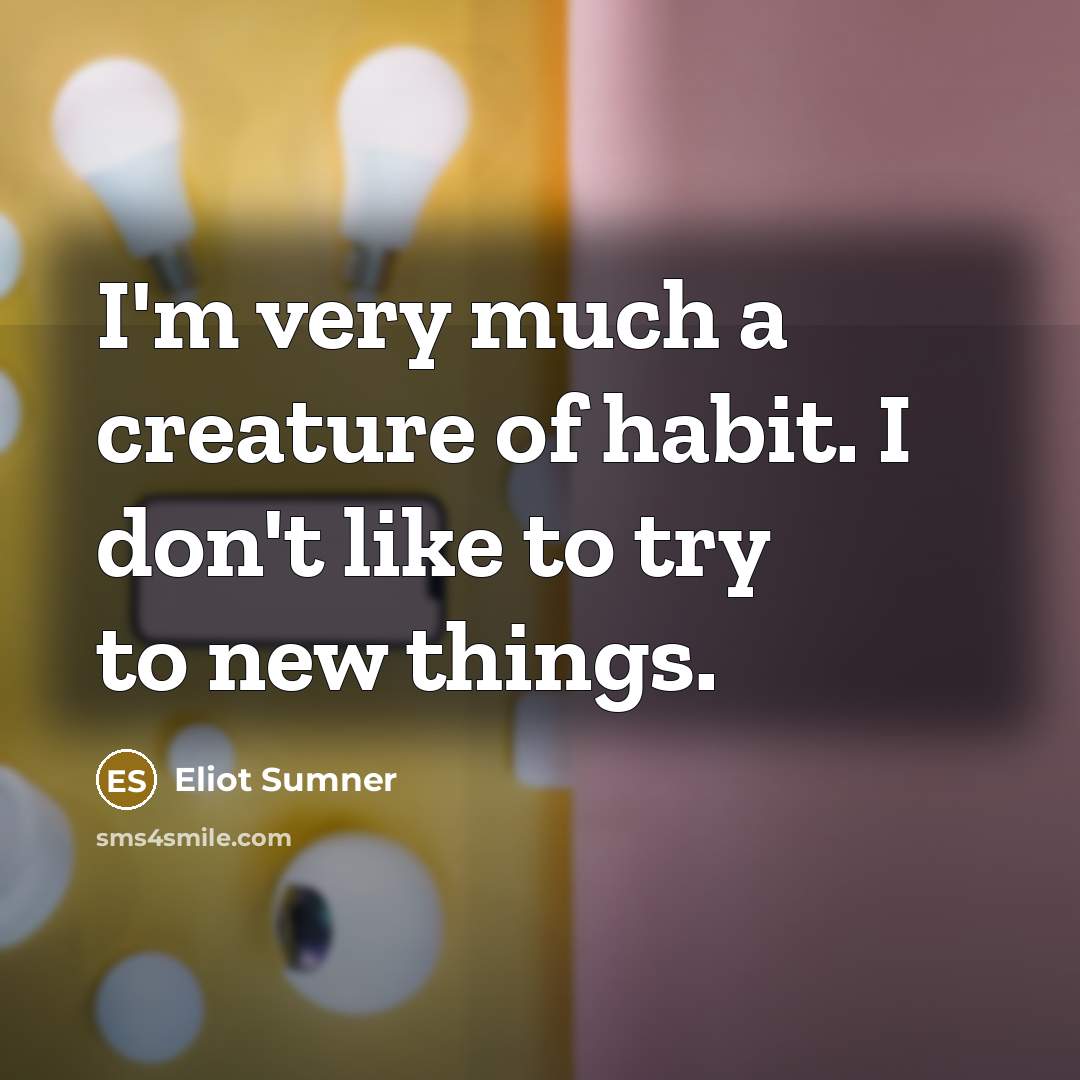 “I'm very much a creature of habit. I don't like to try to new things.” quote by Eliot Sumner