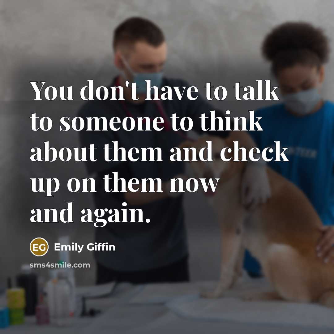 “You don't have to talk to someone to think about them and check up on them now and again.” quote by Emily Giffin