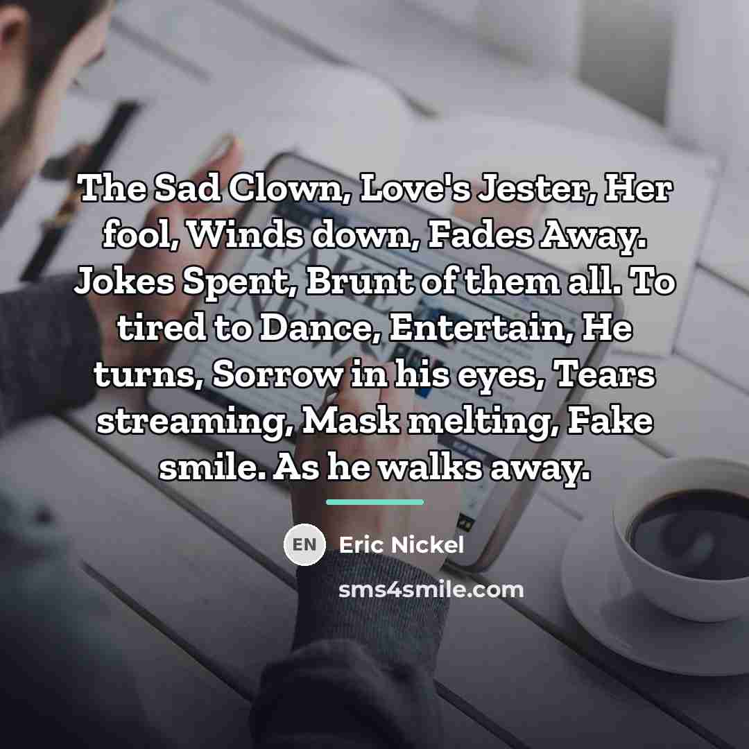 “The Sad Clown, Love's Jester, Her fool, Winds down, Fades…” quote by Eric Nickel