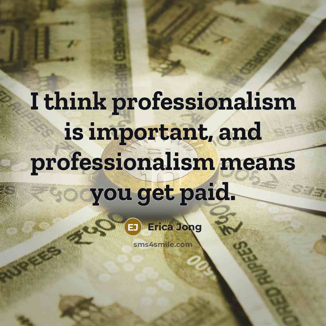 “I think professionalism is important, and professionalism means you get…” quote by Erica Jong