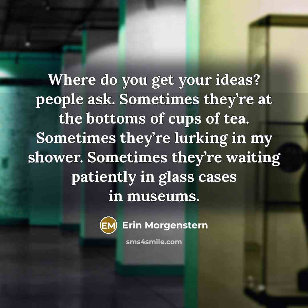 “Where do you get your ideas? people ask. Sometimes they’re…” quote by Erin Morgenstern