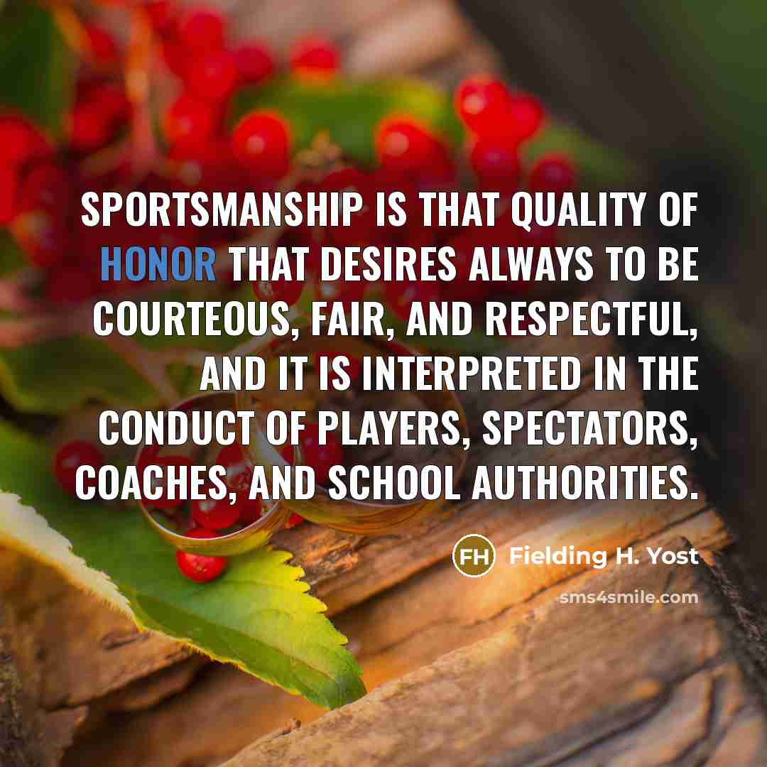 “Sportsmanship is that quality of honor that desires always to…” quote by Fielding H. Yost