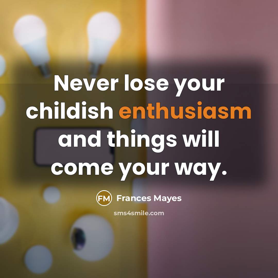 “Never lose your childish enthusiasm and things will come your…” quote by Frances Mayes