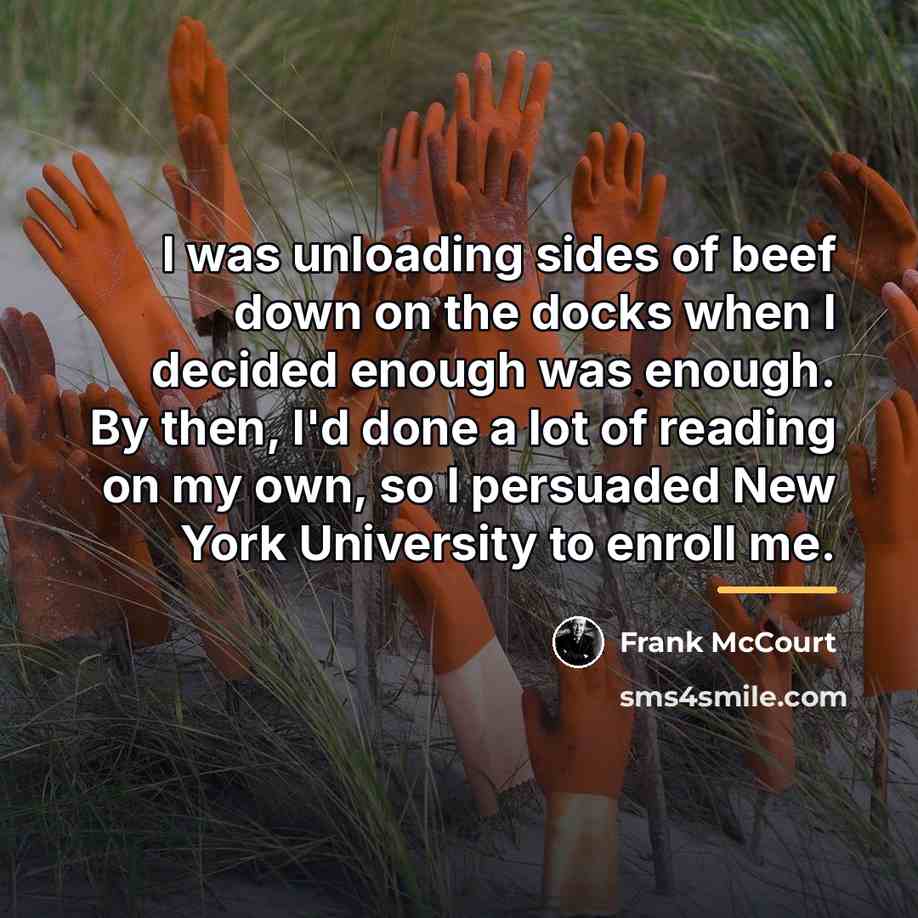 “I was unloading sides of beef down on the docks…” quote by Frank McCourt
