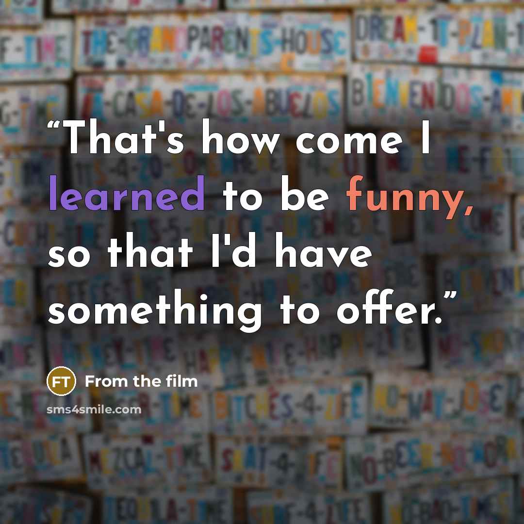 “That's how come I learned to be funny, so that I'd have something to offer.” quote by From the film