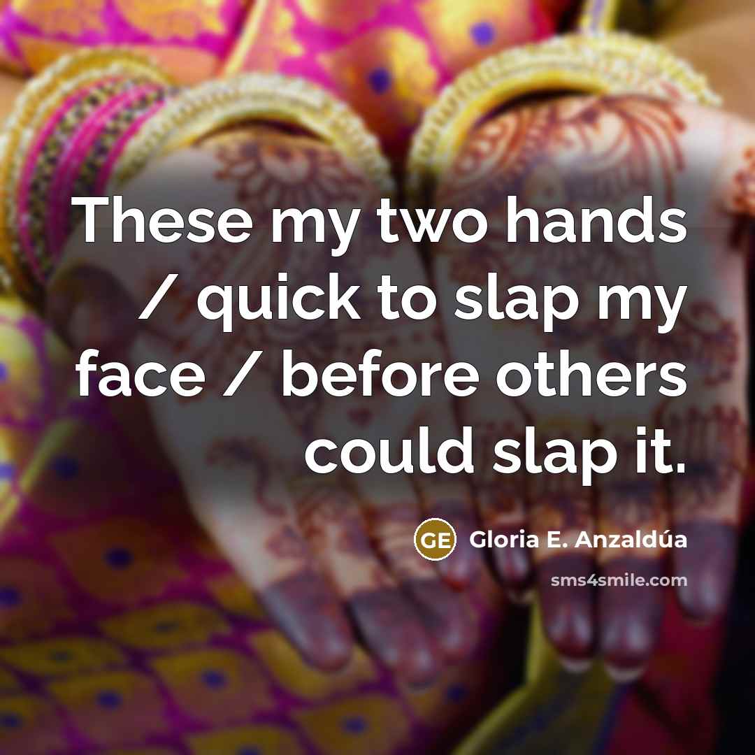 “These my two hands / quick to slap my face…” quote by Gloria E. Anzaldúa