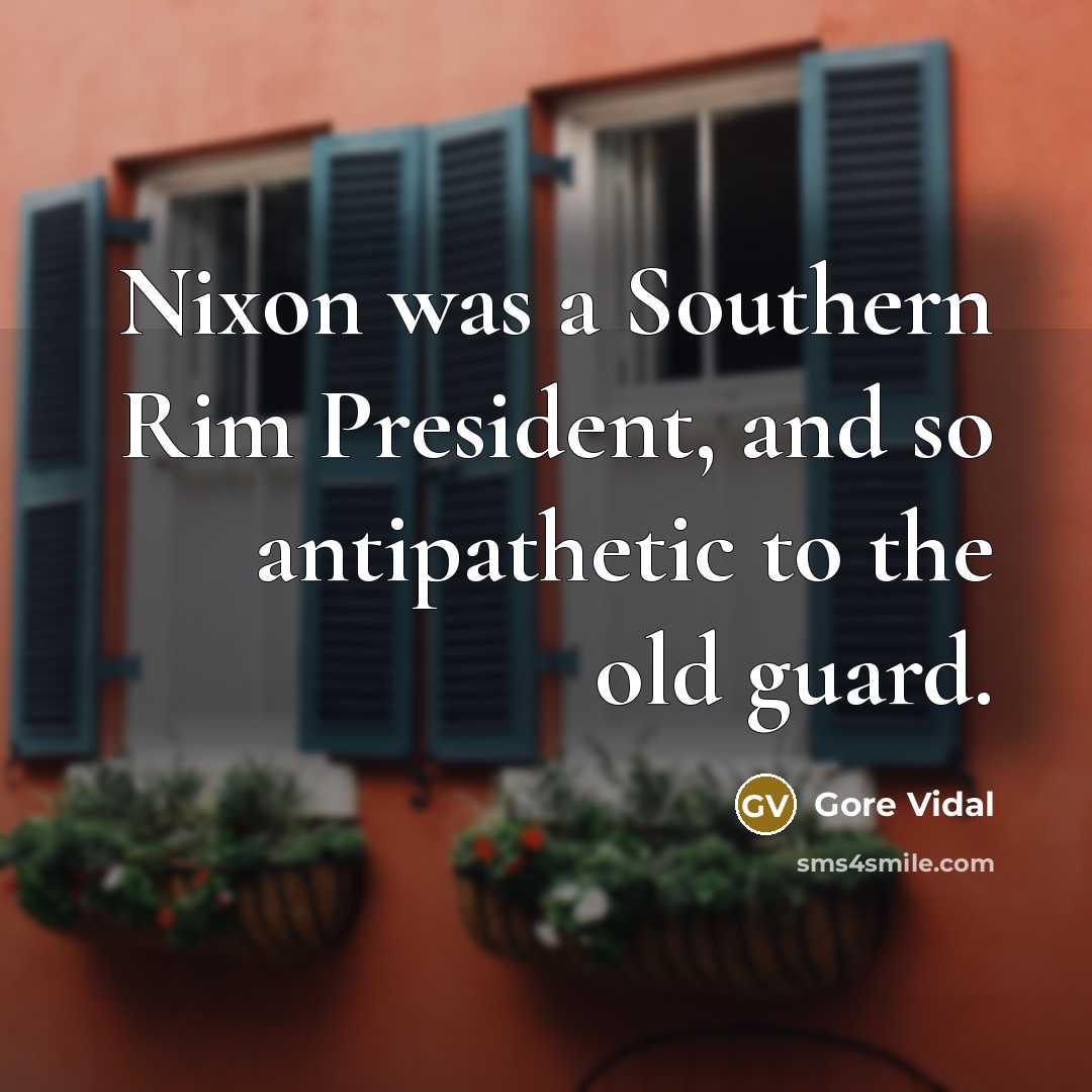 “Nixon was a Southern Rim President, and so antipathetic to…” quote by Gore Vidal